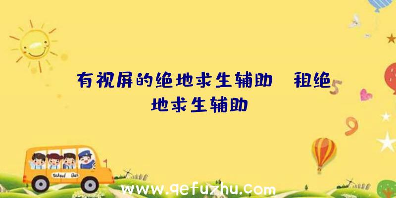 「有视屏的绝地求生辅助」|租绝地求生辅助